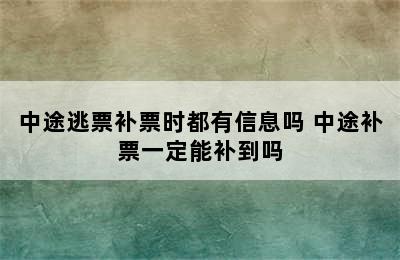 中途逃票补票时都有信息吗 中途补票一定能补到吗